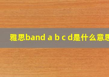 雅思band a b c d是什么意思